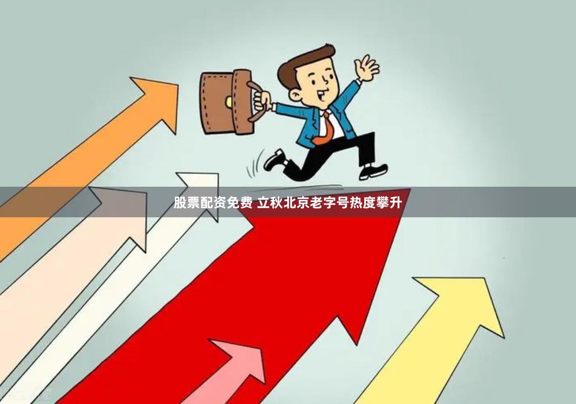 股票配资免费 立秋北京老字号热度攀升