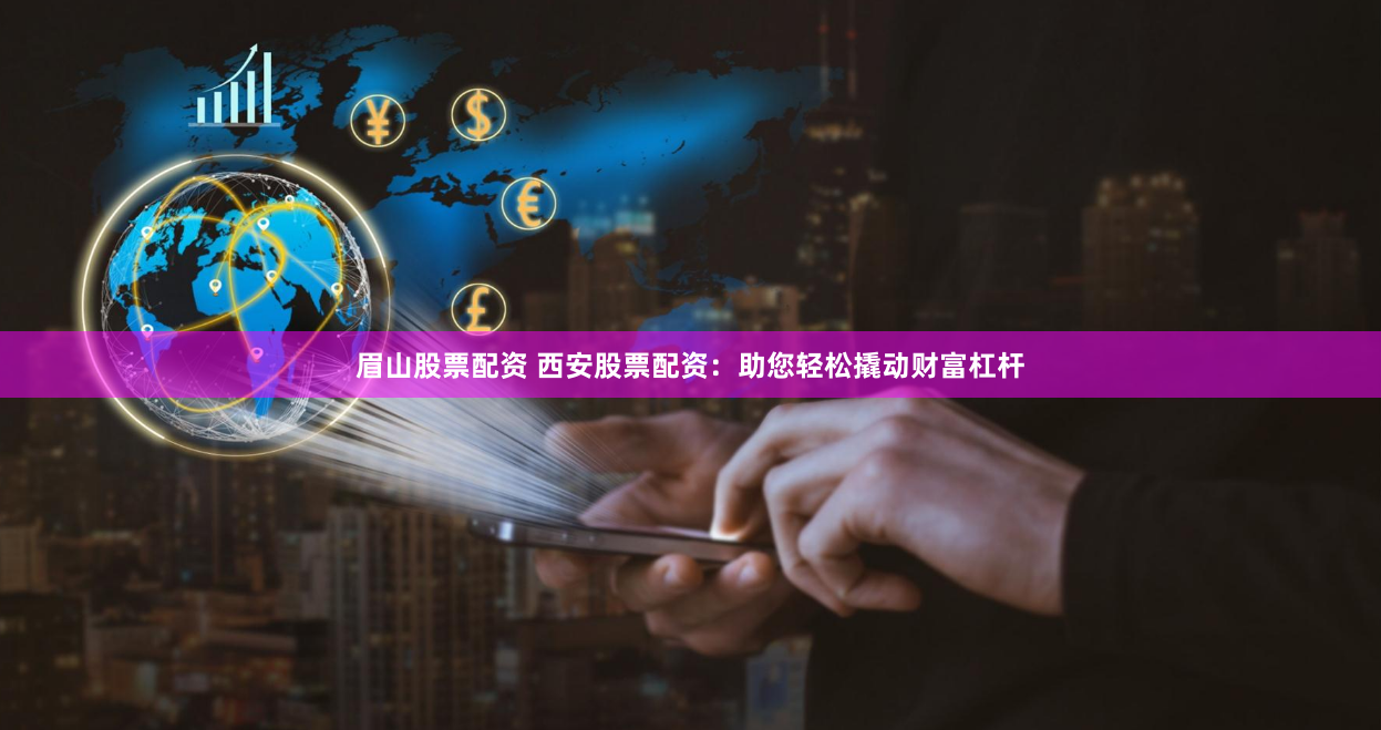 眉山股票配资 西安股票配资：助您轻松撬动财富杠杆