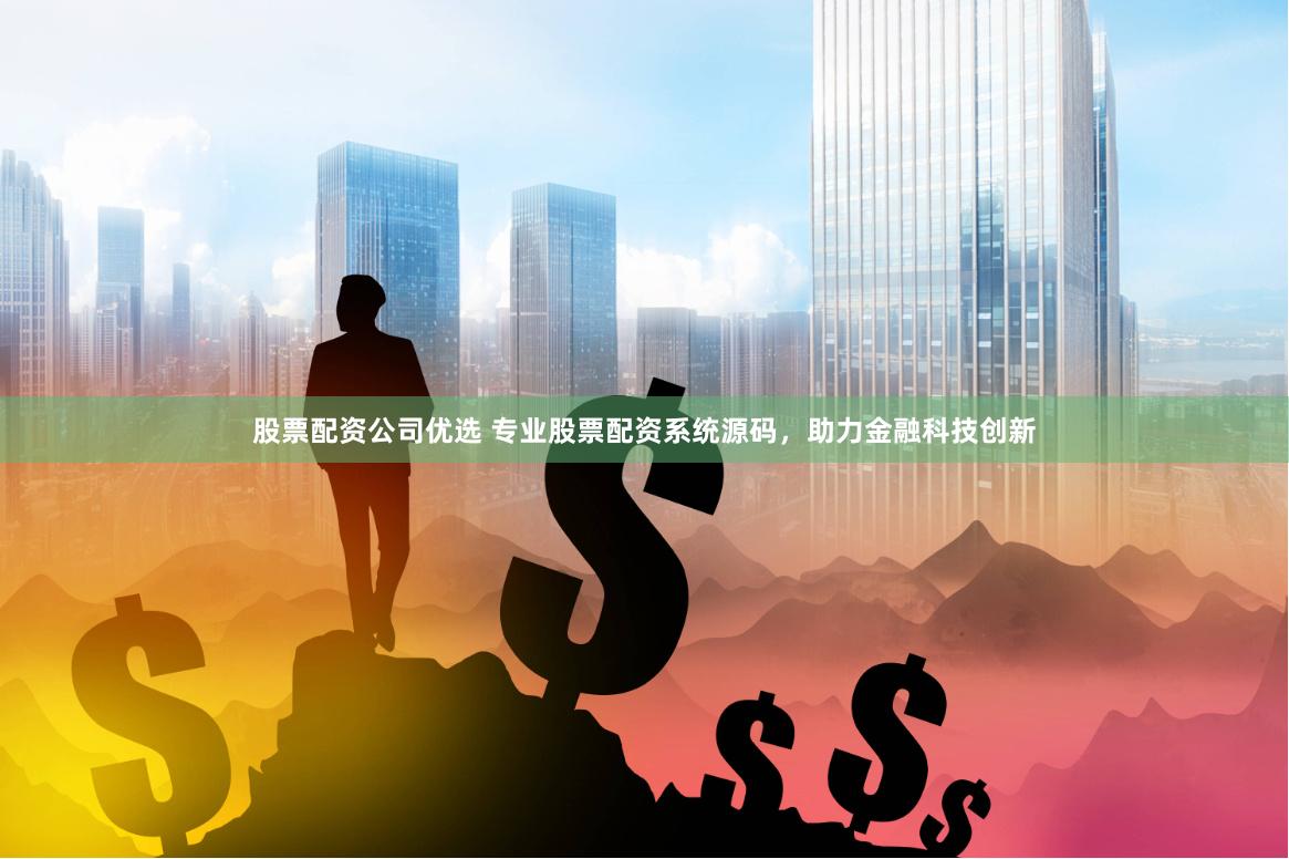 股票配资公司优选 专业股票配资系统源码，助力金融科技创新