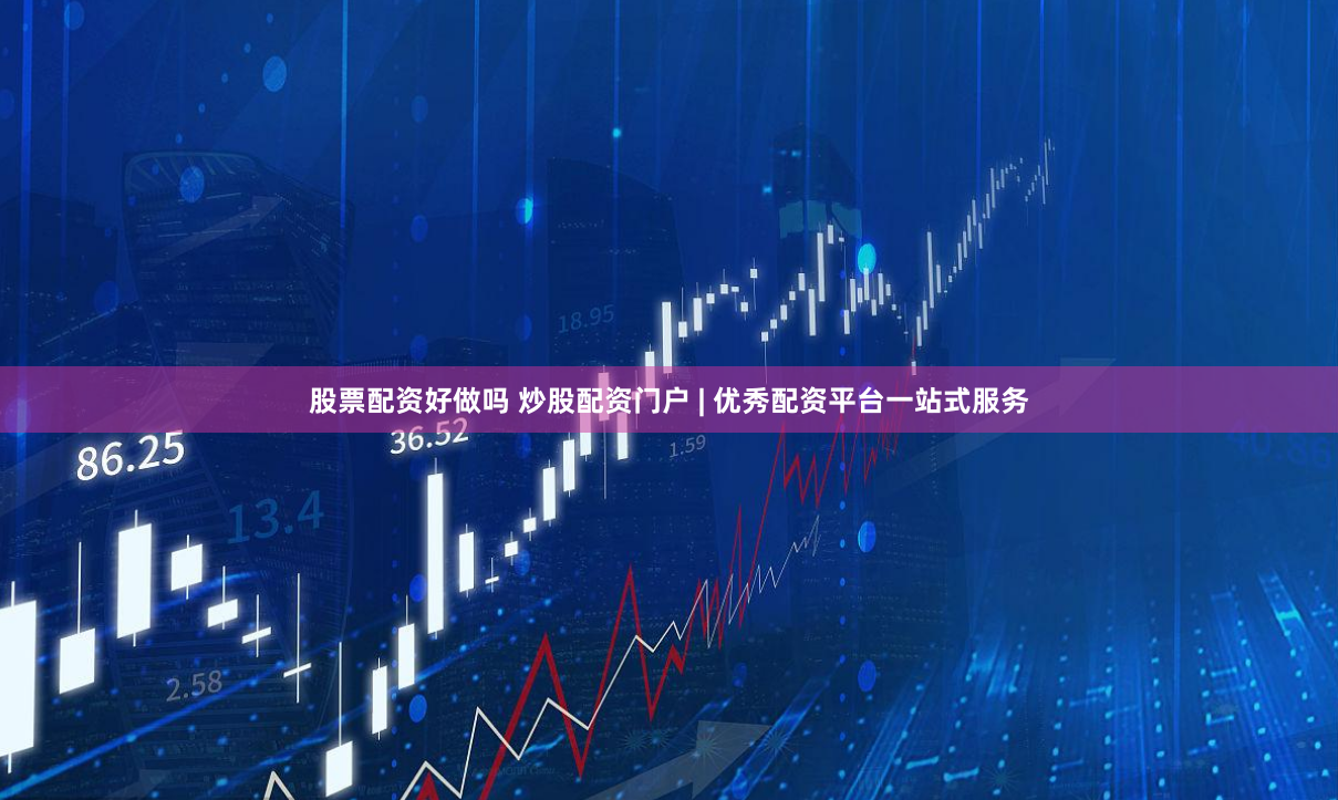 股票配资好做吗 炒股配资门户 | 优秀配资平台一站式服务