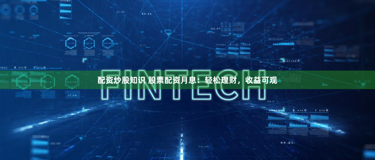 配资炒股知识 股票配资月息：轻松理财，收益可观