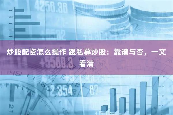 炒股配资怎么操作 跟私募炒股：靠谱与否，一文看清