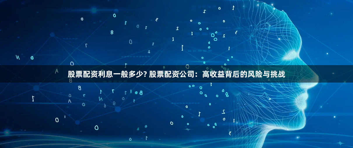 股票配资利息一般多少? 股票配资公司：高收益背后的风险与挑战