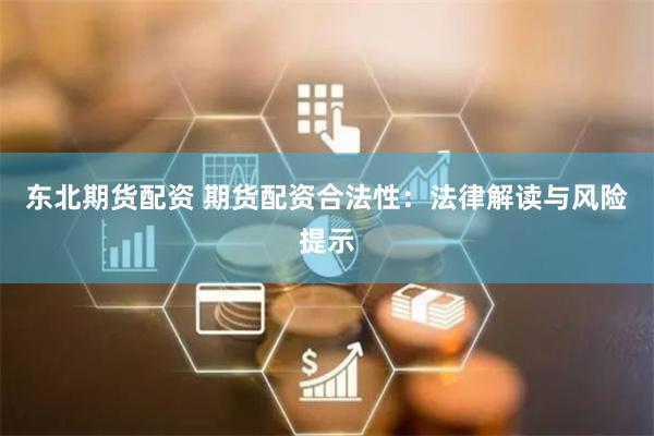 东北期货配资 期货配资合法性：法律解读与风险提示
