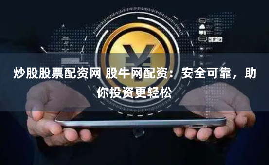炒股股票配资网 股牛网配资：安全可靠，助你投资更轻松