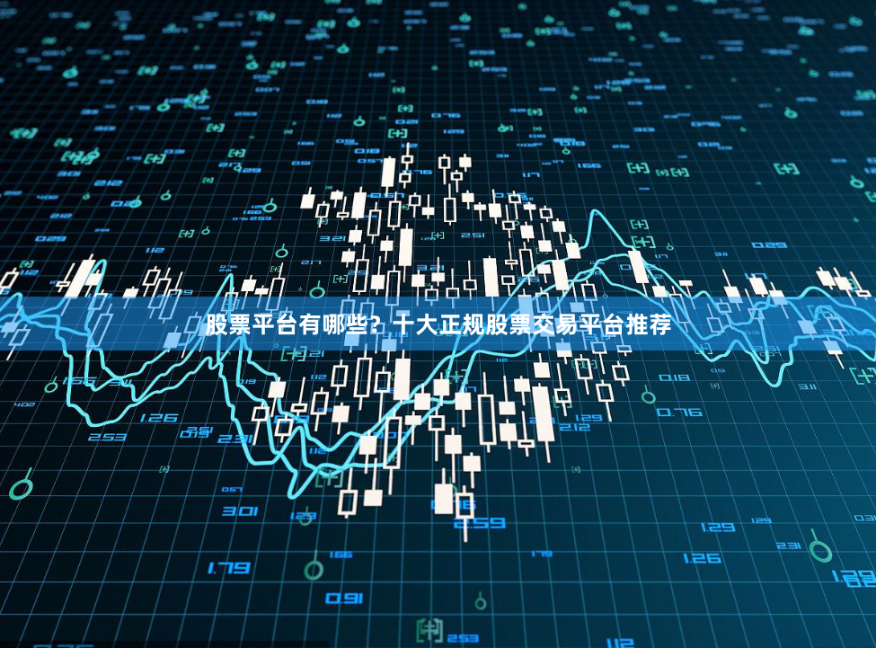 股票平台有哪些？十大正规股票交易平台推荐