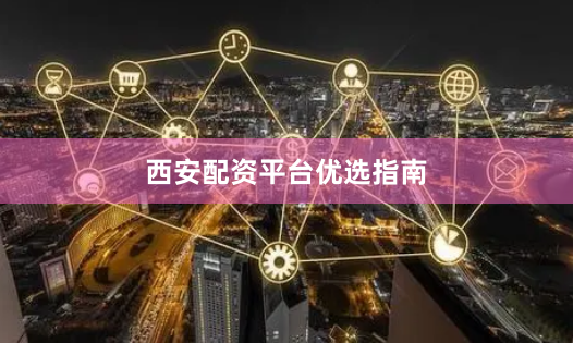 西安配资平台优选指南