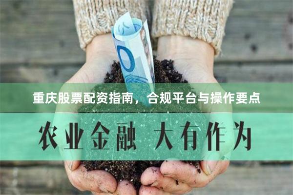 重庆股票配资指南，合规平台与操作要点