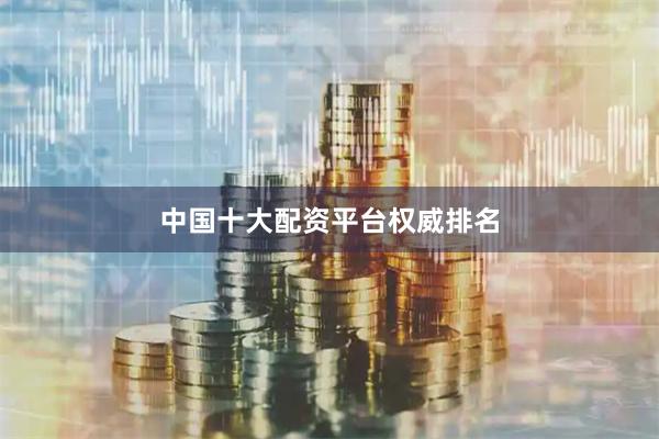 中国十大配资平台权威排名