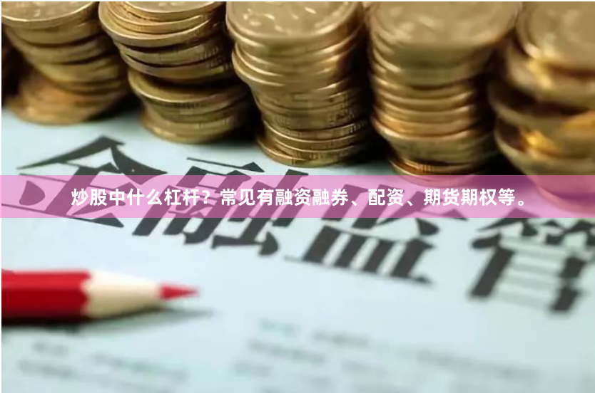 炒股中什么杠杆？常见有融资融券、配资、期货期权等。