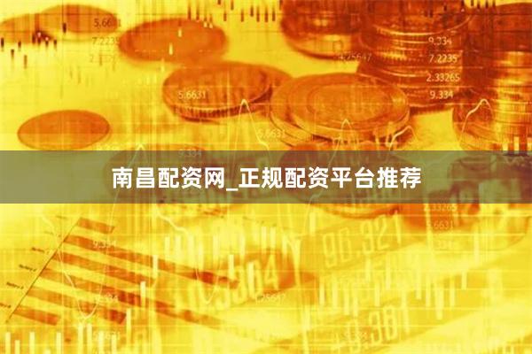 南昌配资网_正规配资平台推荐