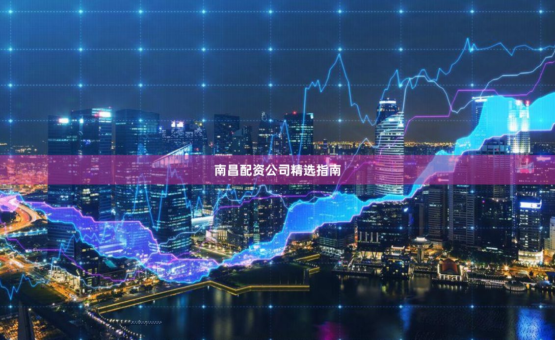 南昌配资公司精选指南