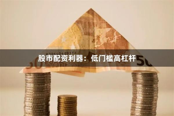 股市配资利器：低门槛高杠杆