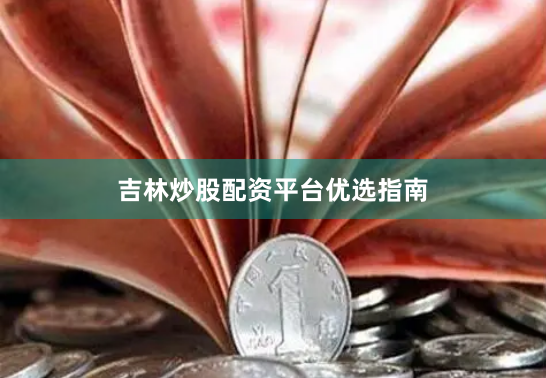 吉林炒股配资平台优选指南