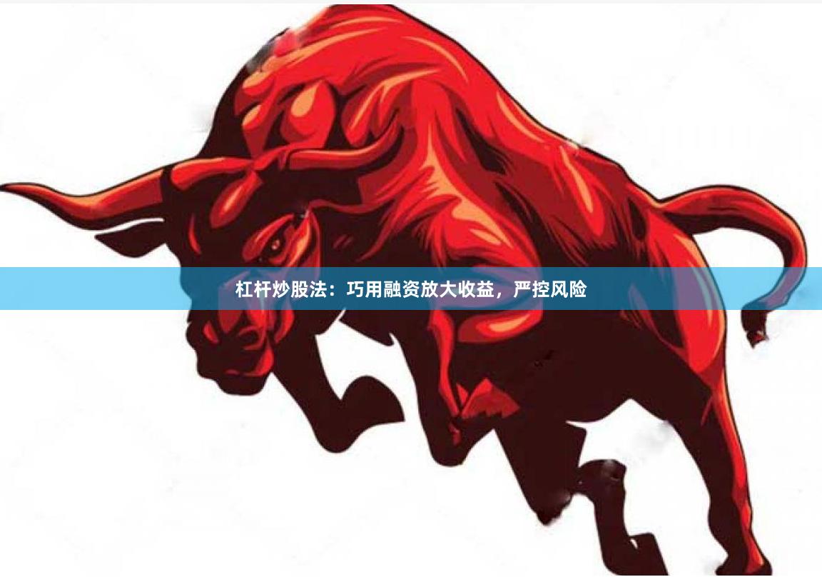 杠杆炒股法：巧用融资放大收益，严控风险