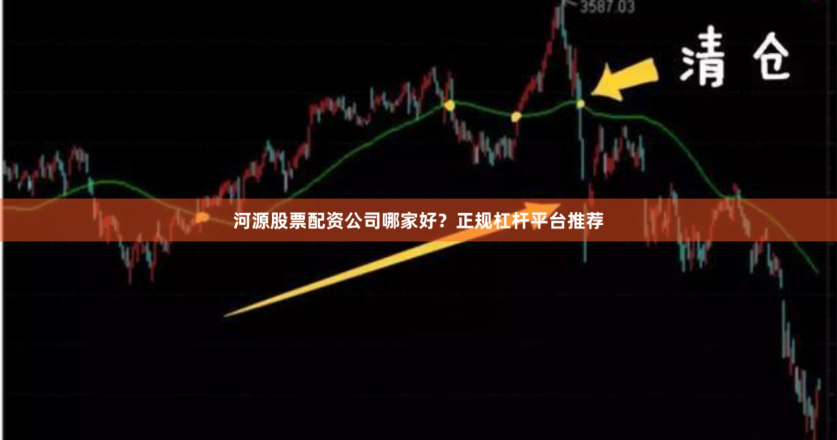 河源股票配资公司哪家好？正规杠杆平台推荐