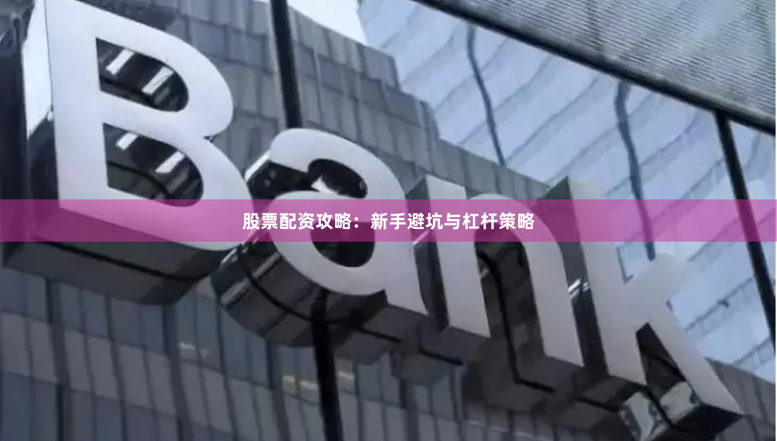 股票配资攻略：新手避坑与杠杆策略