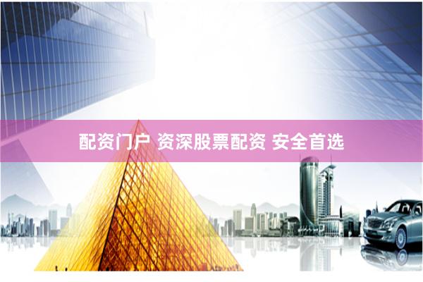 配资门户 资深股票配资 安全首选