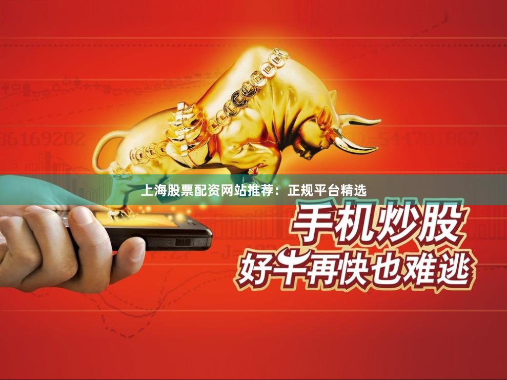 上海股票配资网站推荐：正规平台精选